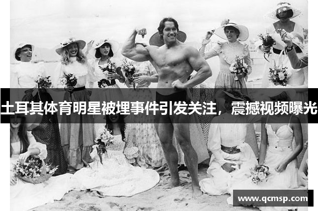 土耳其體育明星被埋事件引發(fā)關注，震撼視頻曝光